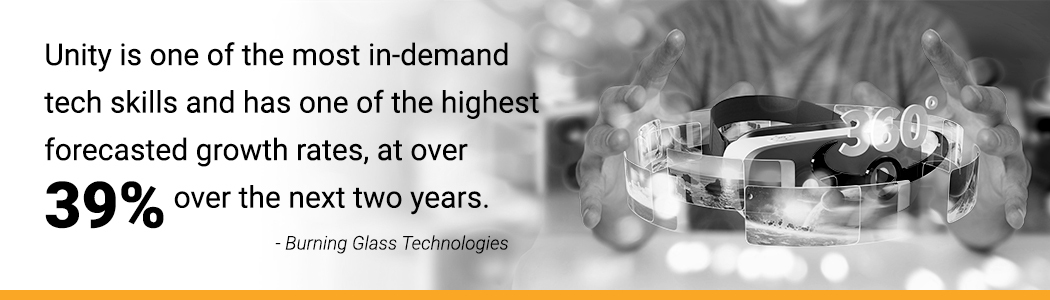 Forecasted growth rate: Unity is one of the most in-demand tech skills and has one of the highest forecasted growth rates, at over 39% over the next two years.<br />
-Burning Glass Technologies
